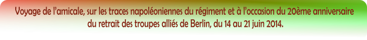 Voyage de lamicale, sur les traces napoloniennes du rgiment et  loccasion du 20me anniversaire  du retrait des troupes allis de Berlin, du 14 au 21 juin 2014.