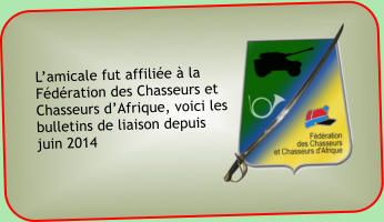 Lamicale fut affilie  la Fdration des Chasseurs et Chasseurs dAfrique, voici les bulletins de liaison depuis juin 2014