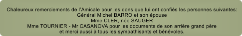 Chaleureux remerciements de lAmicale pour les dons que lui ont confis les personnes suivantes: Gnral Michel BARRO et son pouse Mme CLER, ne SAUGER Mme TOURNIER - Mr CASANOVA pour les documents de son arrire grand pre et merci aussi  tous les sympathisants et bnvoles.