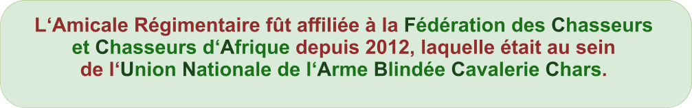LAmicale Rgimentaire ft affilie  la Fdration des Chasseurs et Chasseurs dAfrique depuis 2012, laquelle tait au sein de lUnion Nationale de lArme Blinde Cavalerie Chars.